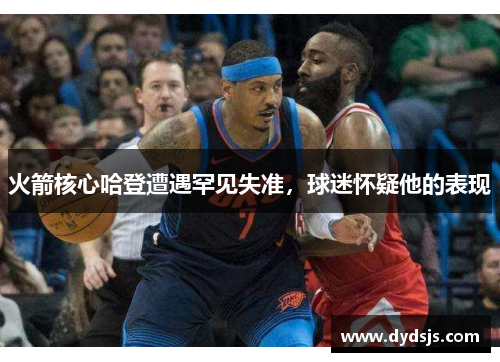 火箭核心哈登遭遇罕见失准，球迷怀疑他的表现