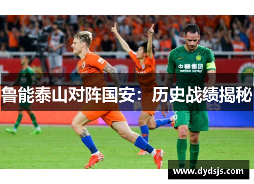 鲁能泰山对阵国安：历史战绩揭秘