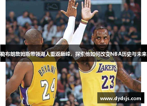 勒布朗詹姆斯带领湖人重返巅峰，探索他如何改变NBA历史与未来