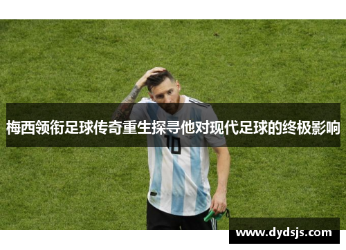 梅西领衔足球传奇重生探寻他对现代足球的终极影响