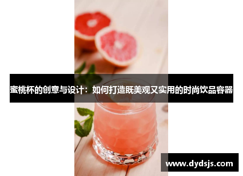 蜜桃杯的创意与设计：如何打造既美观又实用的时尚饮品容器