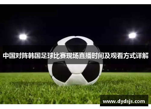 中国对阵韩国足球比赛现场直播时间及观看方式详解