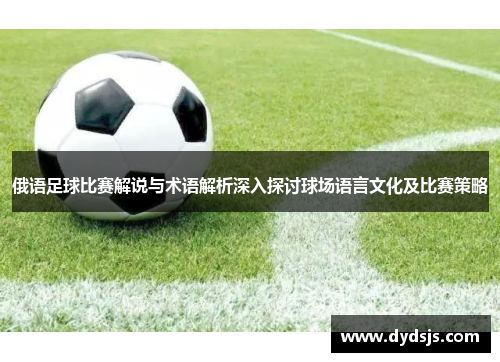俄语足球比赛解说与术语解析深入探讨球场语言文化及比赛策略